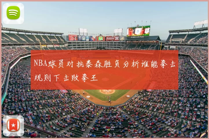 NBA球员对抗泰森胜负分析谁能拳击规则下击败拳王