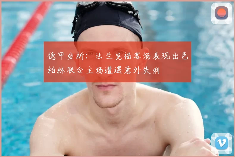 德甲分析：法兰克福客场表现出色柏林联合主场遭遇意外失利