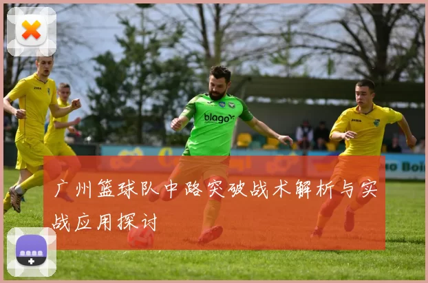 广州篮球队中路突破战术解析与实战应用探讨