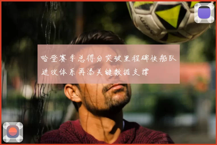 哈登赛季总得分突破里程碑快船队进攻体系再添关键数据支撑