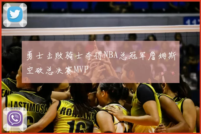 勇士击败骑士夺得NBA总冠军詹姆斯空砍总决赛MVP