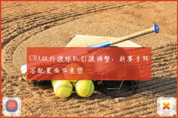 CBA双外援球队引援调整，新赛季阵容配置面临重塑