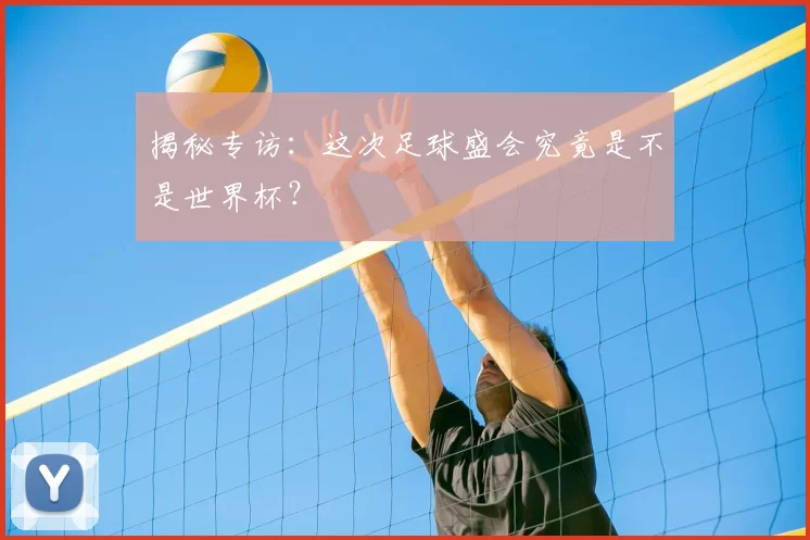 揭秘专访：这次足球盛会究竟是不是世界杯？