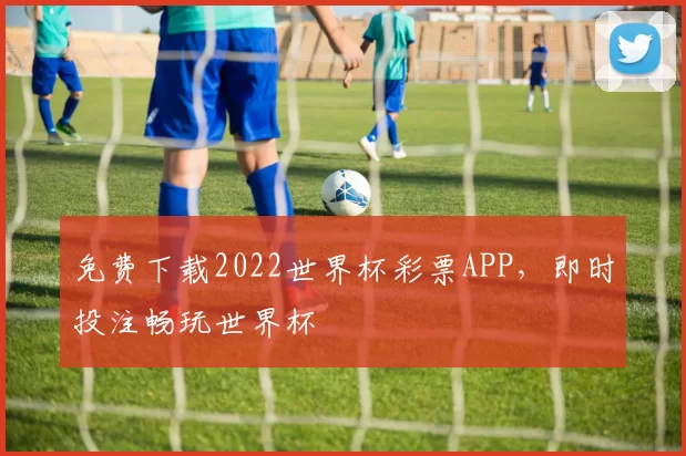 免费下载2022世界杯彩票APP，即时投注畅玩世界杯