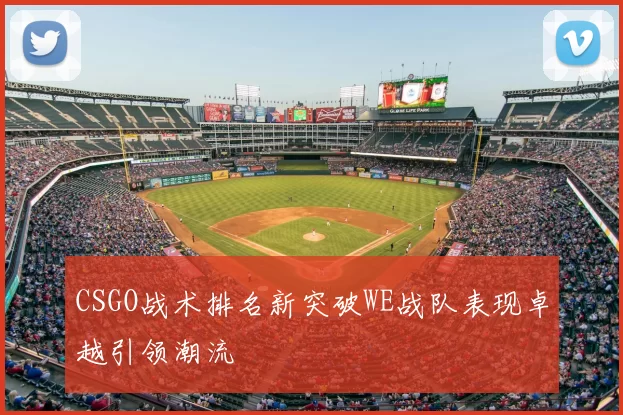 CSGO战术排名新突破WE战队表现卓越引领潮流