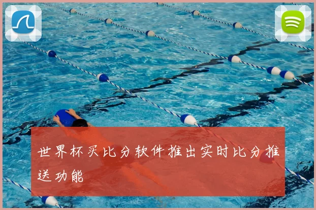 世界杯买比分软件推出实时比分推送功能
