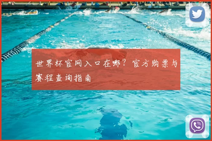 世界杯官网入口在哪?官方购票与赛程查询指南