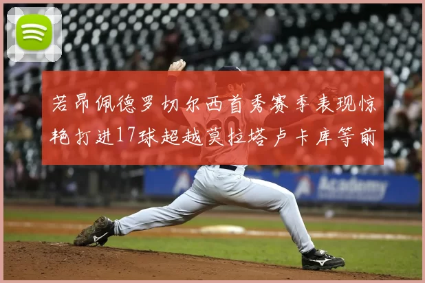 若昂佩德罗切尔西首秀赛季表现惊艳打进17球超越莫拉塔卢卡库等前锋