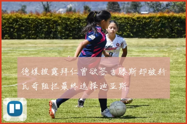 德媒披露拜仁曾欲签吉滕斯却被科瓦奇阻拦最终选择迪亚斯