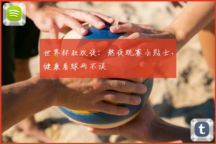 世界杯狂欢夜:熬夜观赛小贴士,健康看球两不误