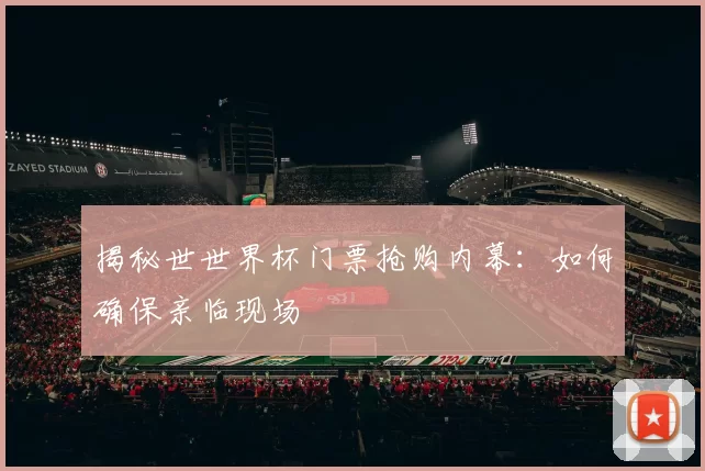 揭秘世世界杯门票抢购内幕：如何确保亲临现场