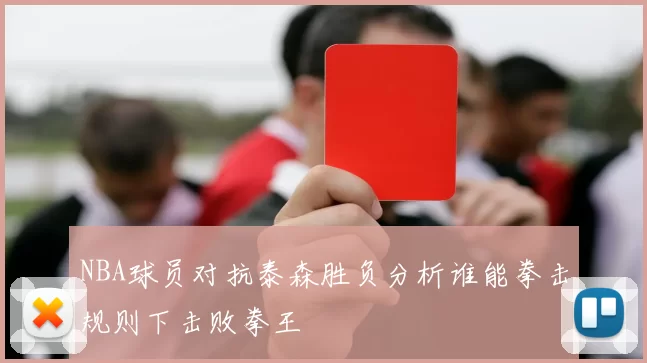 NBA球员对抗泰森胜负分析谁能拳击规则下击败拳王