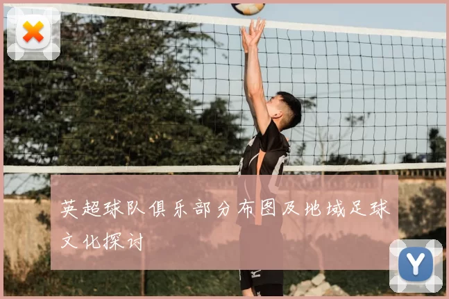 英超球队俱乐部分布图及地域足球文化探讨