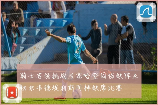 骑士客场挑战活塞哈登因伤缺阵米切尔韦德埃利斯同样缺席比赛