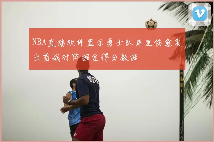 NBA直播软件显示勇士队库里伤愈复出首战对阵掘金得分数据