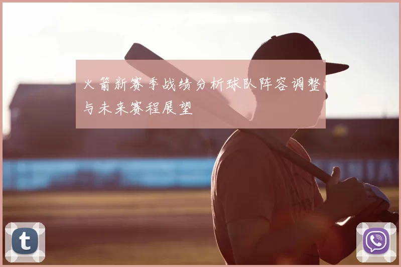 火箭新赛季战绩分析球队阵容调整与未来赛程展望