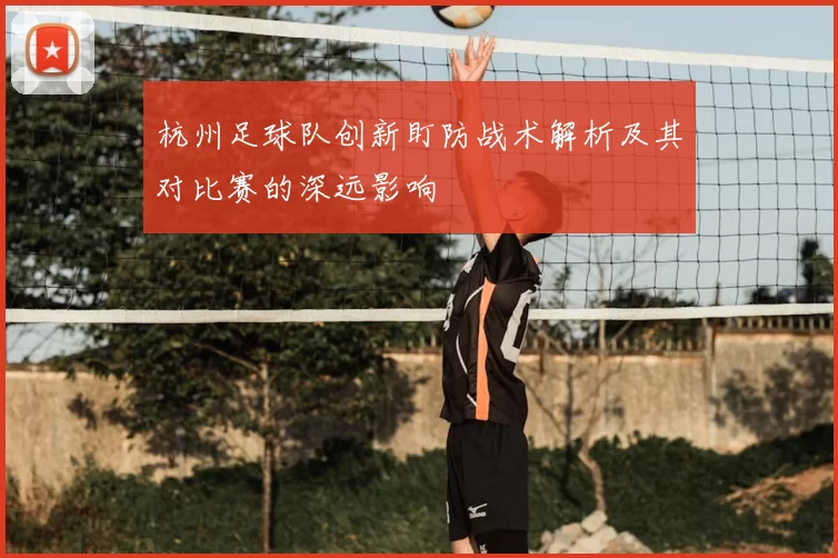 杭州足球队创新盯防战术解析及其对比赛的深远影响