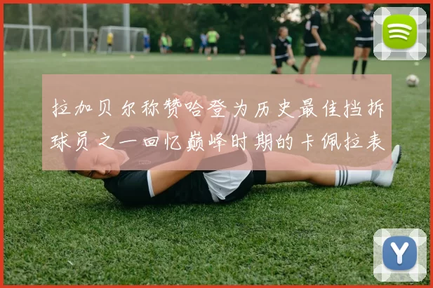拉加贝尔称赞哈登为历史最佳挡拆球员之一回忆巅峰时期的卡佩拉表现