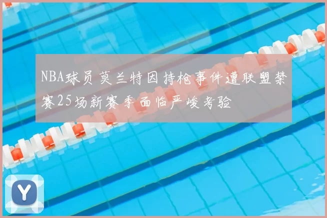 NBA球员莫兰特因持枪事件遭联盟禁赛25场新赛季面临严峻考验