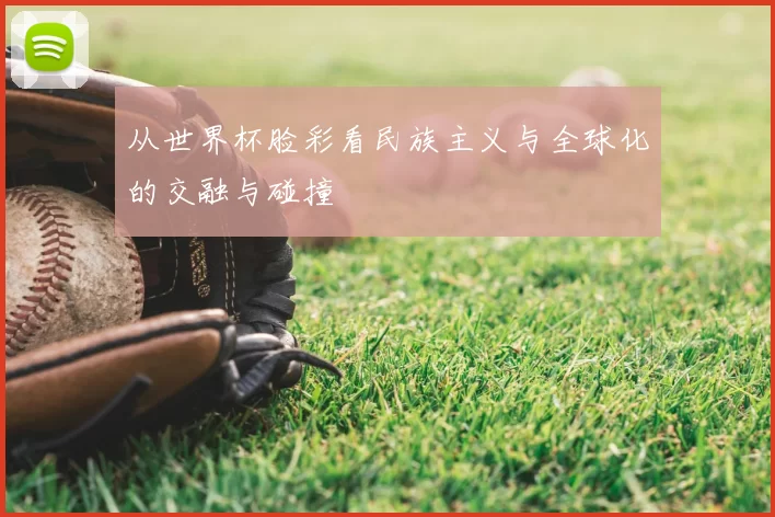 从世界杯脸彩看民族主义与全球化的交融与碰撞