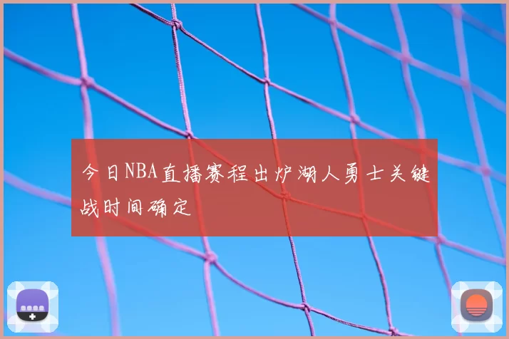 今日NBA直播赛程出炉湖人勇士关键战时间确定
