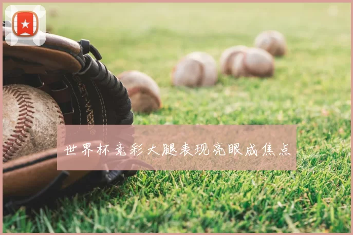 世界杯竞彩大腿表现亮眼成焦点