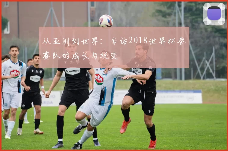 从亚洲到世界:专访2018世界杯参赛队的成长与蜕变