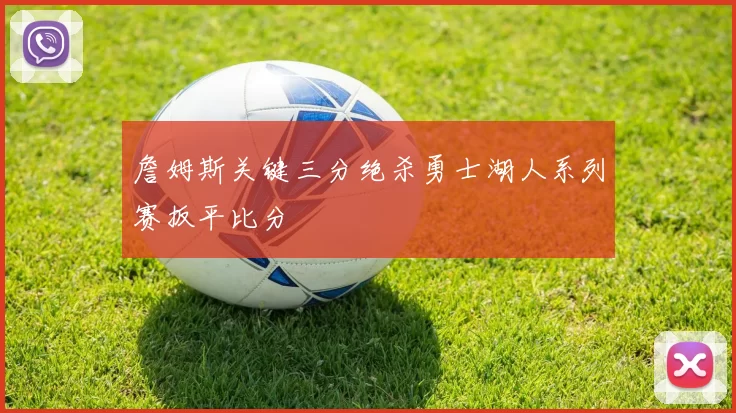 詹姆斯关键三分绝杀勇士湖人系列赛扳平比分