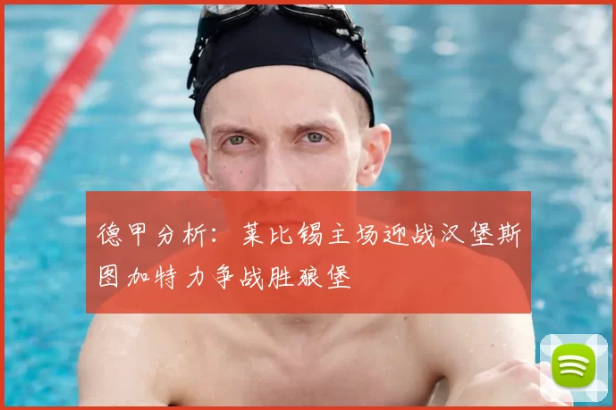 德甲分析：莱比锡主场迎战汉堡斯图加特力争战胜狼堡