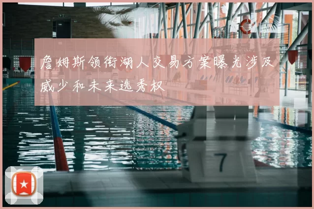 詹姆斯领衔湖人交易方案曝光涉及威少和未来选秀权