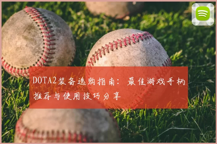 DOTA2装备选购指南:最佳游戏手柄推荐与使用技巧分享