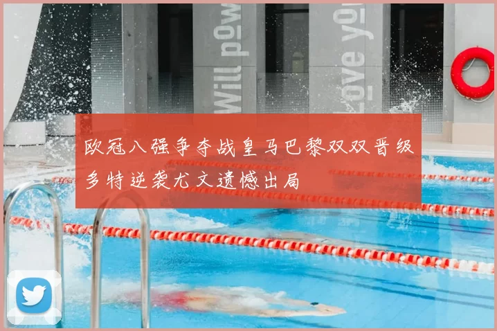 欧冠八强争夺战皇马巴黎双双晋级多特逆袭尤文遗憾出局