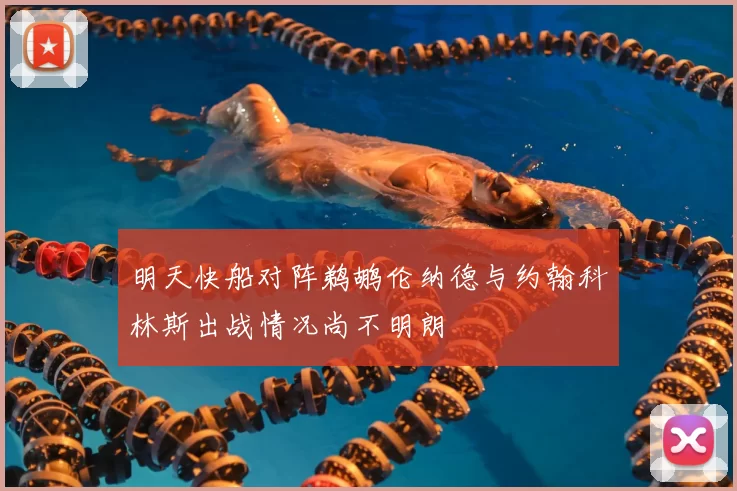 明天快船对阵鹈鹕伦纳德与约翰科林斯出战情况尚不明朗