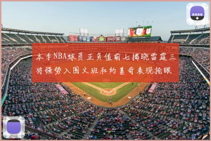 本季NBA球员正负值前七揭晓雷霆三将强势入围文班和约基奇表现抢眼