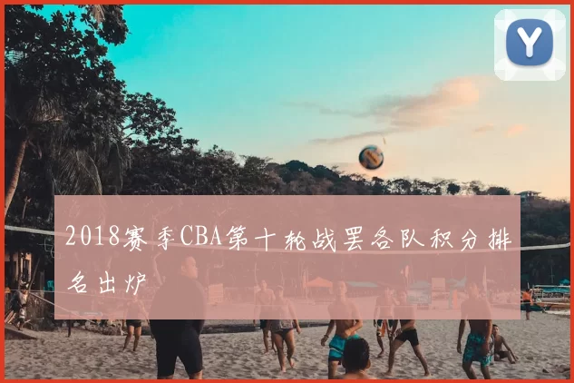 2018赛季CBA第十轮战罢各队积分排名出炉