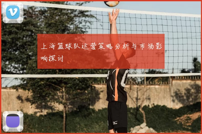 上海篮球队运营策略分析与市场影响探讨