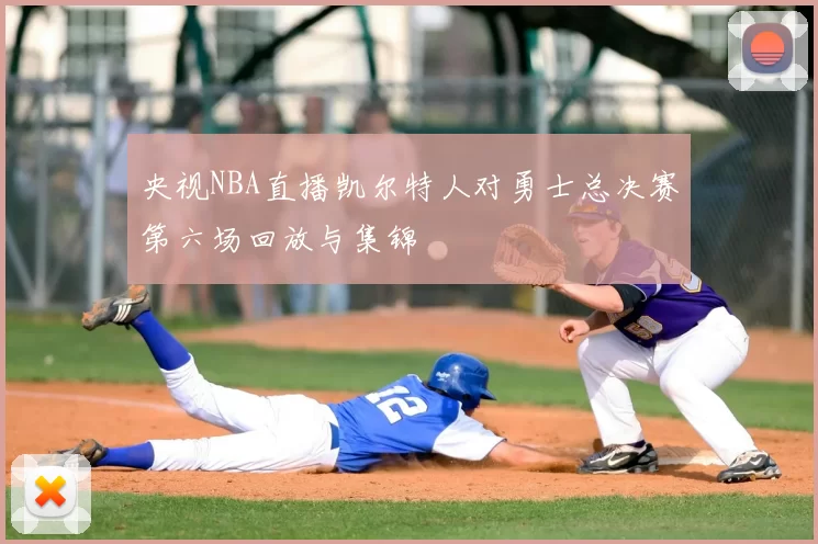 央视NBA直播凯尔特人对勇士总决赛第六场回放与集锦