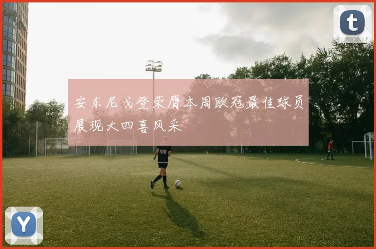 安东尼戈登荣膺本周欧冠最佳球员展现大四喜风采