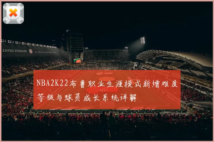 NBA2K22布鲁职业生涯模式新增难度等级与球员成长系统详解