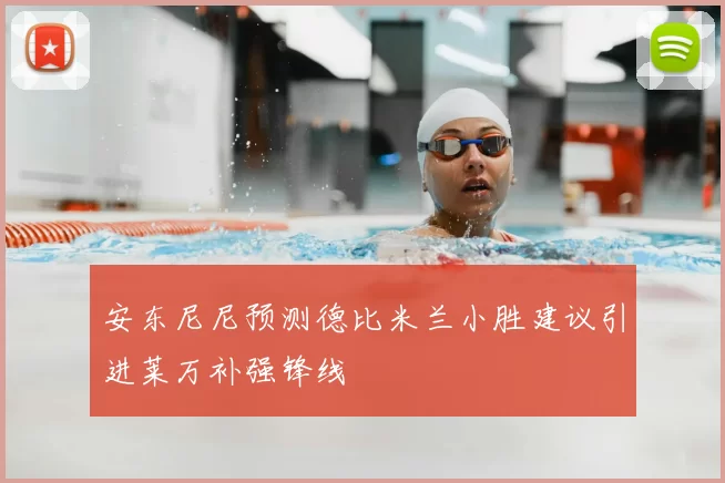 安东尼尼预测德比米兰小胜建议引进莱万补强锋线