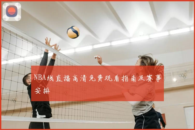 NBA线直播高清免费观看指南及赛事安排