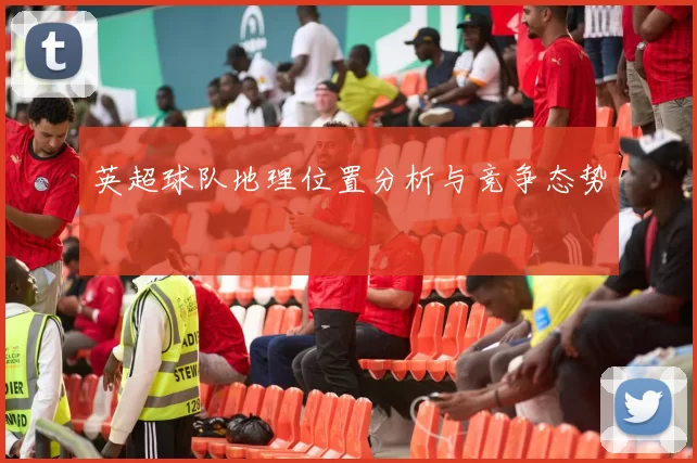 英超球队地理位置分析与竞争态势