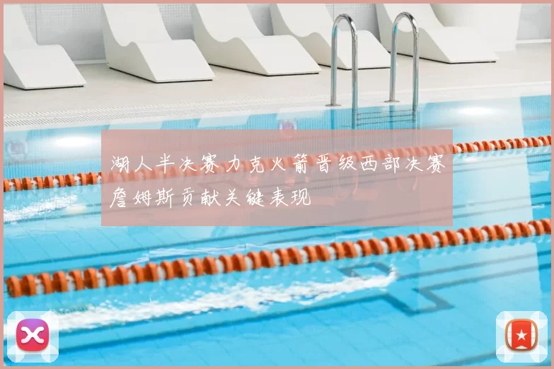 湖人半决赛力克火箭晋级西部决赛詹姆斯贡献关键表现