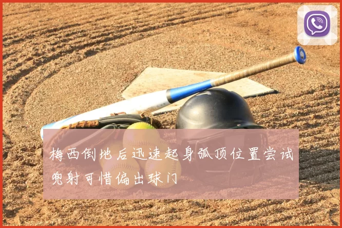 梅西倒地后迅速起身弧顶位置尝试兜射可惜偏出球门