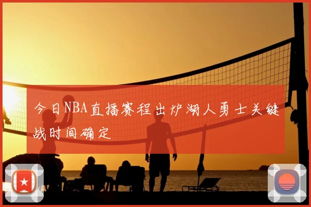 今日NBA直播赛程出炉湖人勇士关键战时间确定