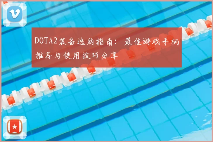 DOTA2装备选购指南：最佳游戏手柄推荐与使用技巧分享