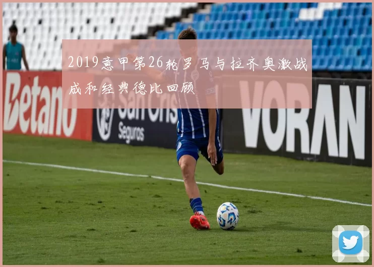 2019意甲第26轮罗马与拉齐奥激战成和经典德比回顾
