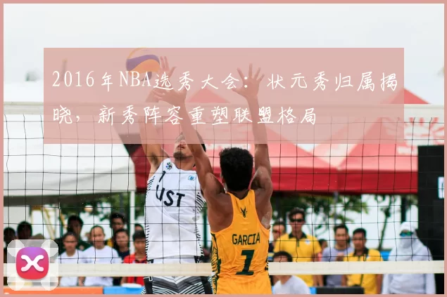 2016年NBA选秀大会：状元秀归属揭晓，新秀阵容重塑联盟格局