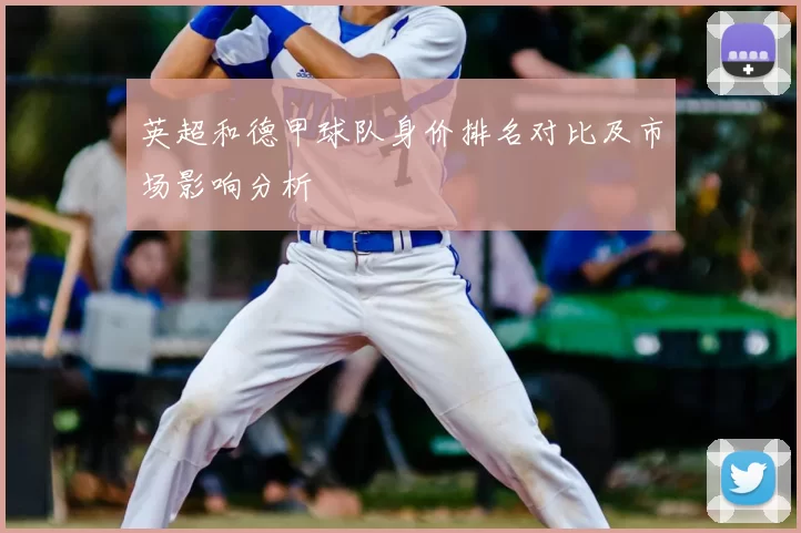 英超和德甲球队身价排名对比及市场影响分析