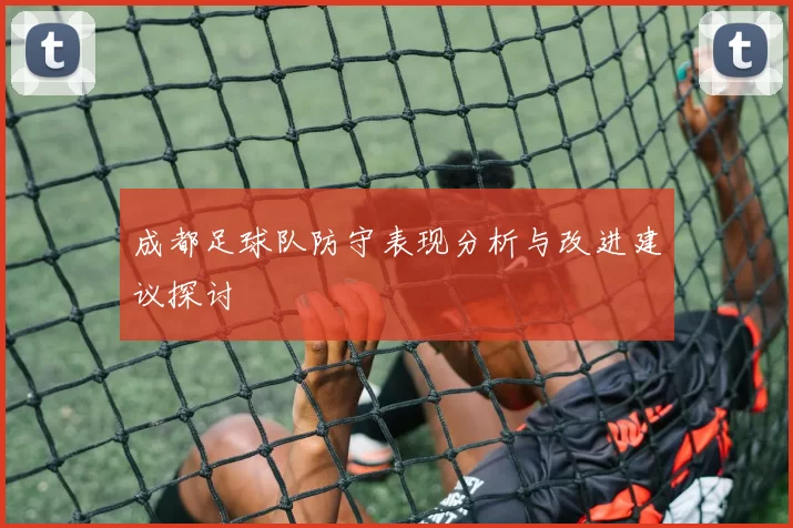 成都足球队防守表现分析与改进建议探讨
